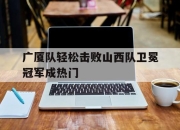 九游官网入口-关于广厦队轻松击败山西队卫冕冠军成热门的信息