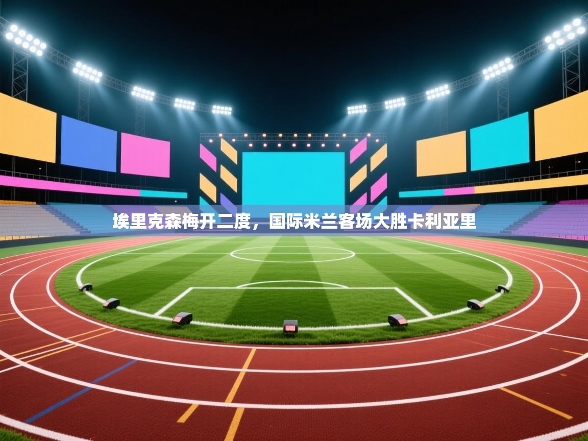 埃里克森梅开二度,国际米兰客场大胜卡利亚里