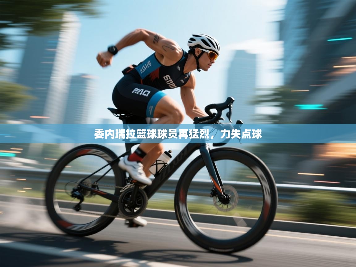 委内瑞拉篮球球员再猛烈,力失点球