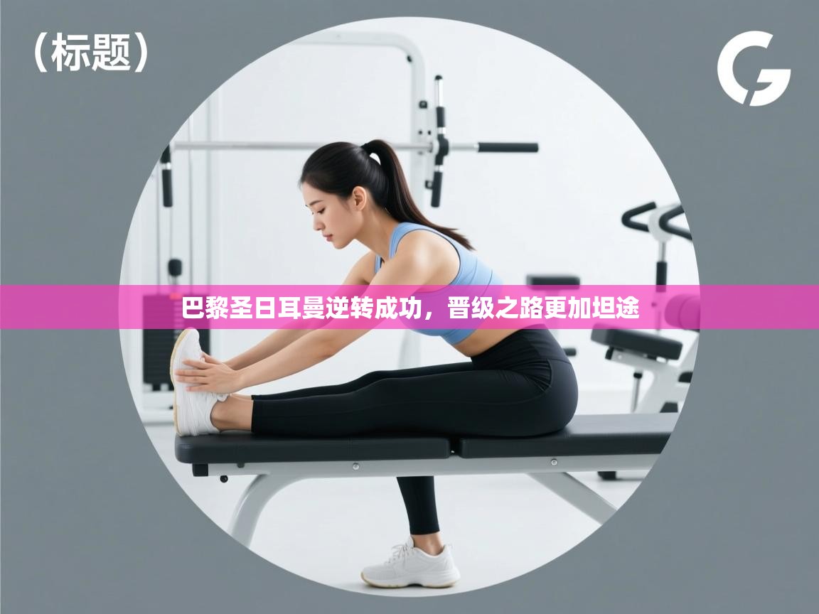 巴黎圣日耳曼逆转成功,晋级之路更加坦途