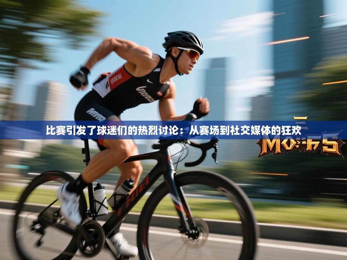 比赛引发了球迷们的热烈讨论：从赛场到社交媒体的狂欢  第2张